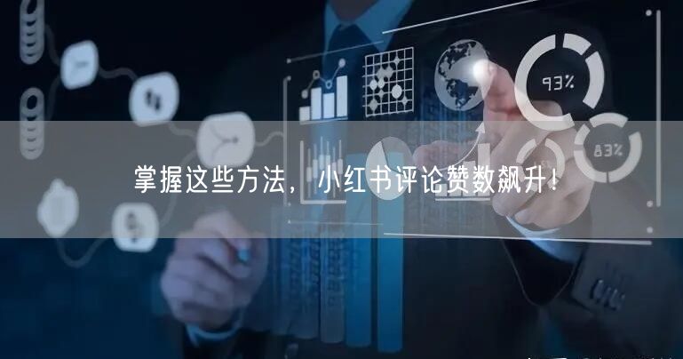 掌握这些方法，小红书评论赞数飙升！