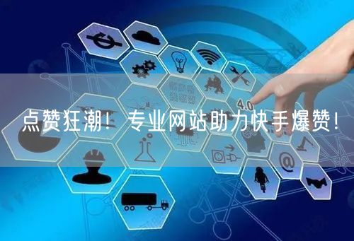 点赞狂潮！专业网站助力快手爆赞！