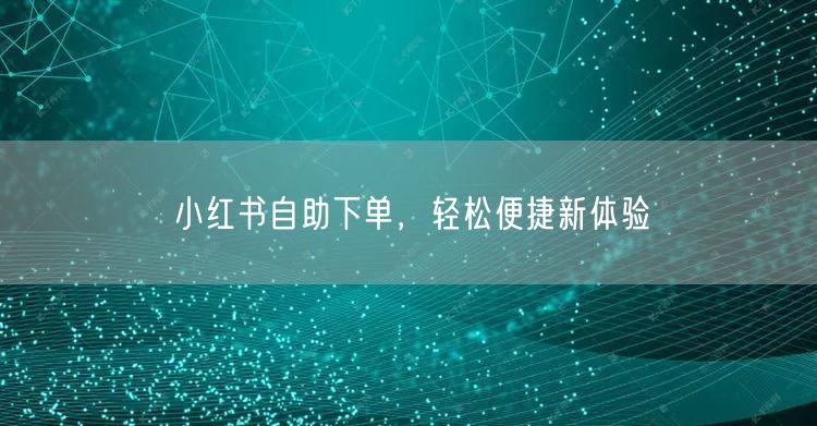 小红书自助下单，轻松便捷新体验