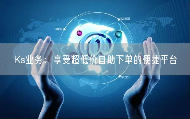 Ks业务：享受超低价自助下单的便捷平台