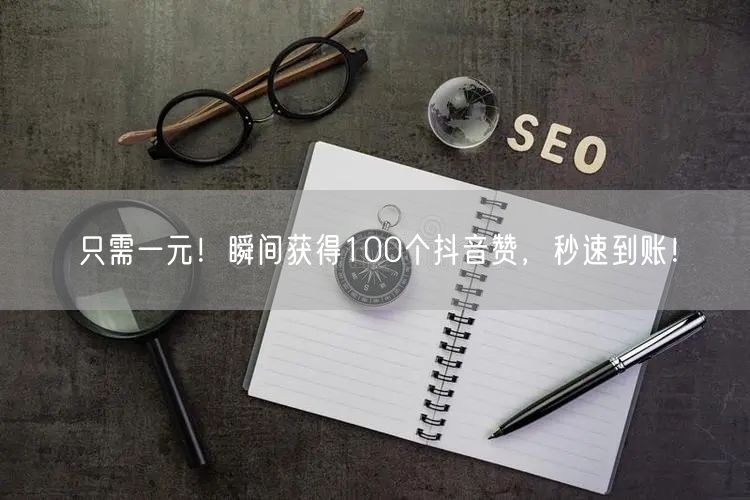 只需一元！瞬间获得100个抖音赞，秒速到