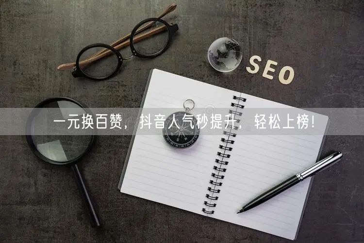 一元换百赞，抖音人气秒提升，轻松上榜！