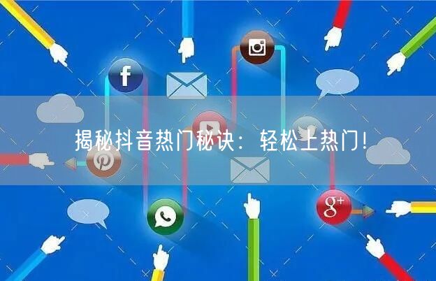 揭秘抖音热门秘诀：轻松上热门！