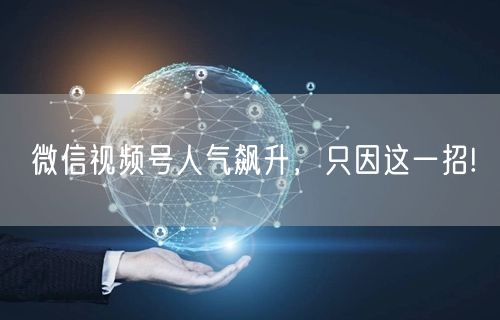 微信视频号人气飙升，只因这一招!