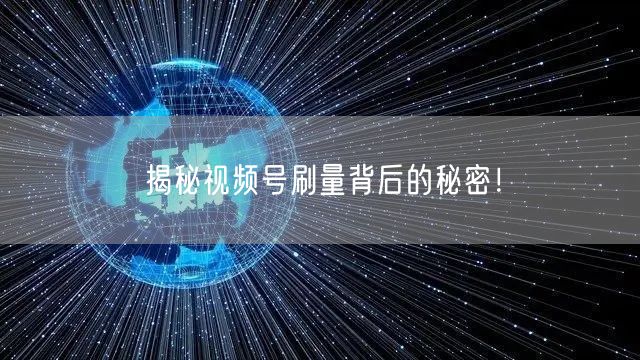 揭秘视频号刷量背后的秘密！