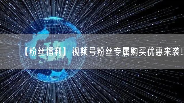 【粉丝福利】视频号粉丝专属购买优惠来袭！