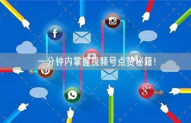一分钟内掌握视频号点赞秘籍！
