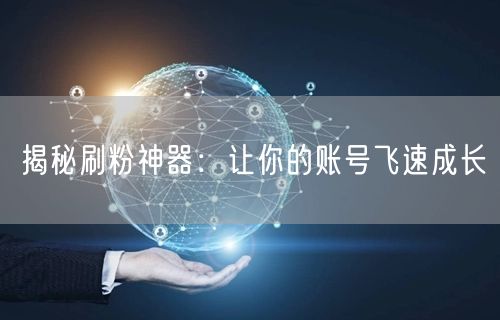 揭秘刷粉神器：让你的账号飞速成长
