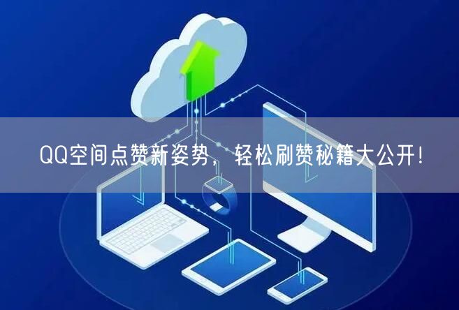 QQ空间点赞新姿势，轻松刷赞秘籍大公开！