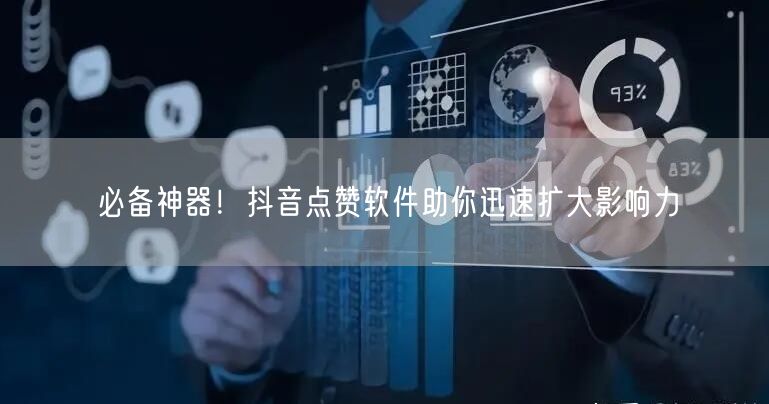 必备神器！抖音点赞软件助你迅速扩大影响力