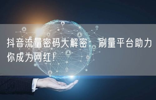 抖音流量密码大解密：刷量平台助力你成为网