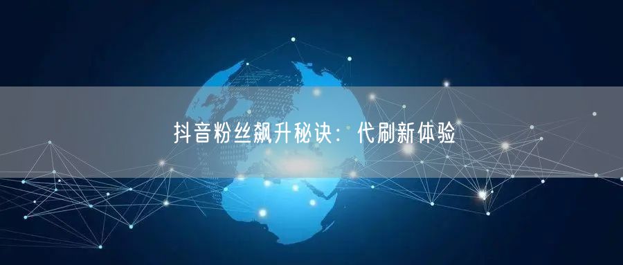 抖音粉丝飙升秘诀：代刷新体验