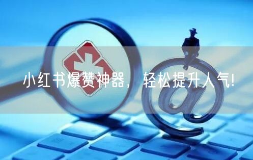 小红书爆赞神器，轻松提升人气!