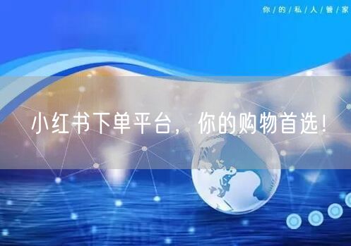 小红书下单平台，你的购物首选！