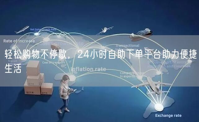 轻松购物不停歇，24小时自助下单平台助力便捷生活