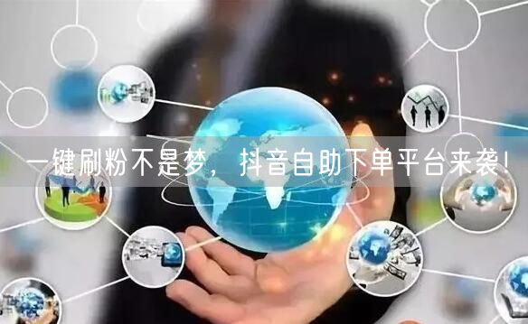 一键刷粉不是梦，抖音自助下单平台来袭！