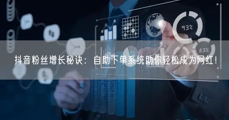 抖音粉丝增长秘诀：自助下单系统助你轻松成为网红！