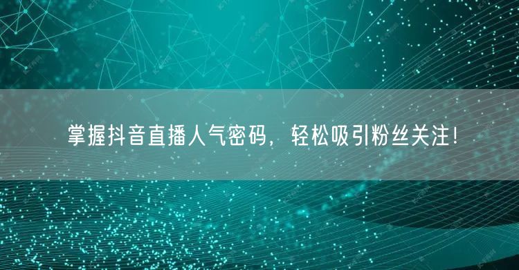 掌握抖音直播人气密码，轻松吸引粉丝关注！
