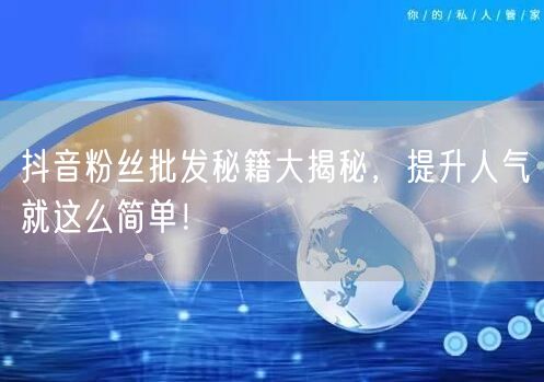 抖音粉丝批发秘籍大揭秘，提升人气就这么简单！