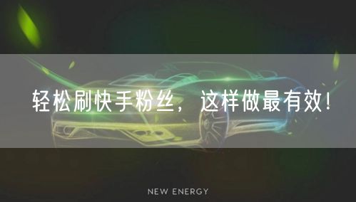 轻松刷快手粉丝，这样做最有效！