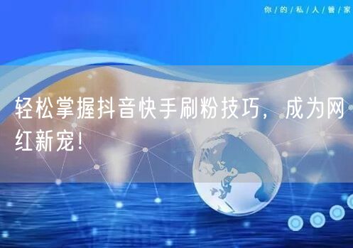 轻松掌握抖音快手刷粉技巧，成为网红新宠！
