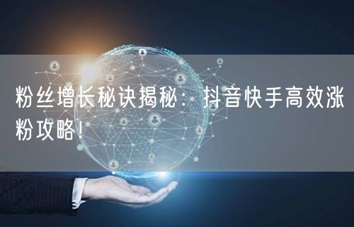 粉丝增长秘诀揭秘：抖音快手高效涨粉攻略！