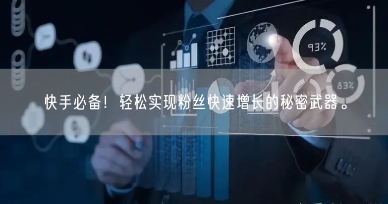 快手必备！轻松实现粉丝快速增长的秘密武器。
