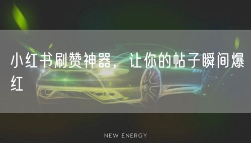 小红书刷赞神器，让你的帖子瞬间爆红