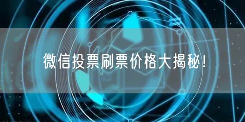 微信投票刷票价格大揭秘！