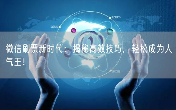 微信刷票新时代：揭秘高效技巧，轻松成为人气王！