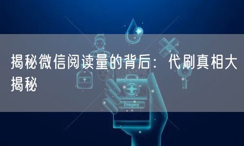 揭秘微信阅读量的背后：代刷真相大揭秘