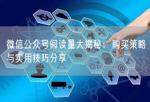微信公众号阅读量大揭秘：购买策略与实用技巧分享