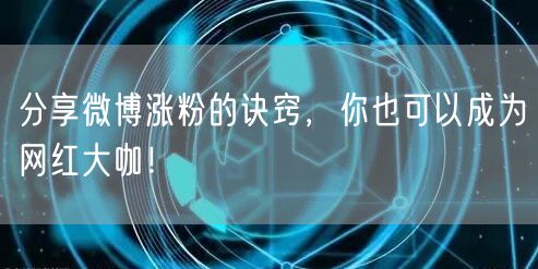 分享微博涨粉的诀窍，你也可以成为网红大咖！