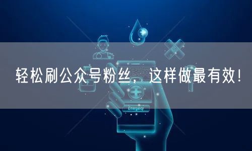 轻松刷公众号粉丝，这样做最有效！