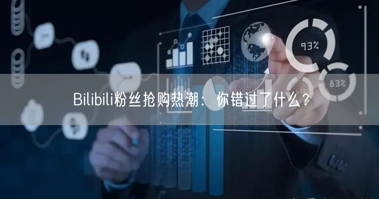 Bilibili粉丝抢购热潮：你错过了什么？