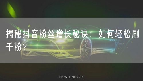 揭秘抖音粉丝增长秘诀：如何轻松刷千粉？