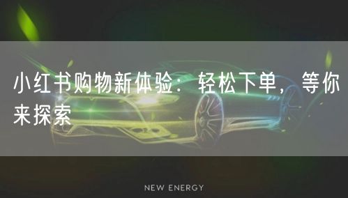 小红书购物新体验：轻松下单，等你来探索