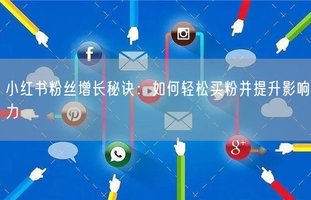 小红书粉丝增长秘诀：如何轻松买粉并提升影响力