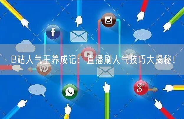 B站人气王养成记：直播刷人气技巧大揭秘！