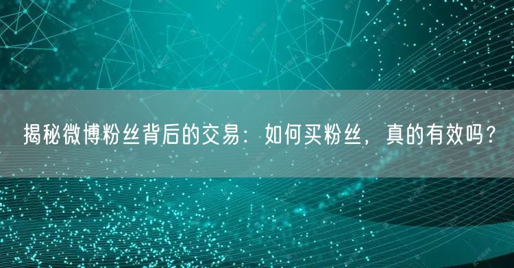 揭秘微博粉丝背后的交易：如何买粉丝，真的有效吗？