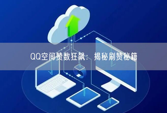 QQ空间赞数狂飙：揭秘刷赞秘籍