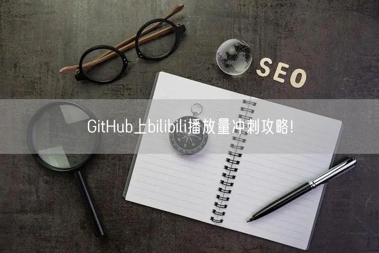 GitHub上bilibili播放量冲刺攻略!