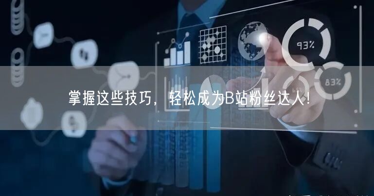 掌握这些技巧，轻松成为B站粉丝达人！