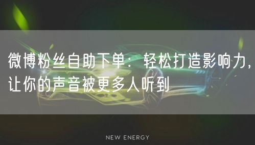微博粉丝自助下单：轻松打造影响力，让你的声音被更多人听到