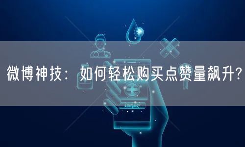 微博神技：如何轻松购买点赞量飙升?