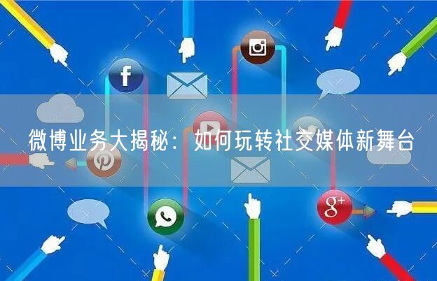 微博业务大揭秘：如何玩转社交媒体新舞台