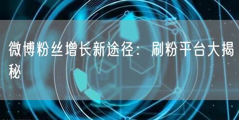 微博粉丝增长新途径：刷粉平台大揭秘