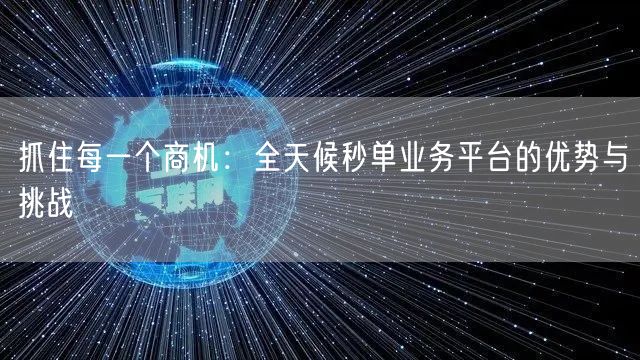抓住每一个商机：全天候秒单业务平台的优势与挑战