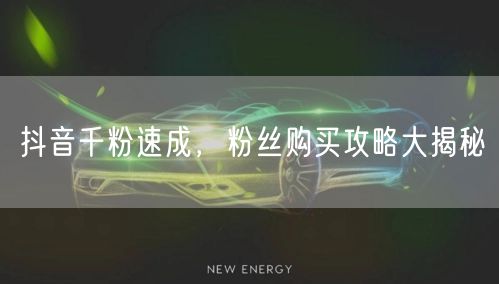 抖音千粉速成，粉丝购买攻略大揭秘