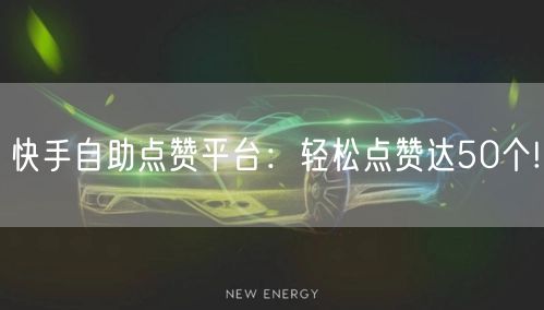 快手自助点赞平台：轻松点赞达50个!